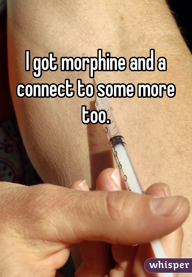 I got morphine and a connect to some more too. 