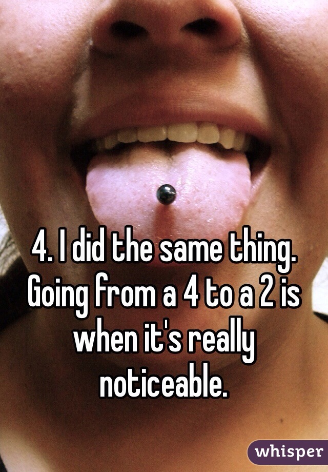 4. I did the same thing. Going from a 4 to a 2 is when it's really noticeable.