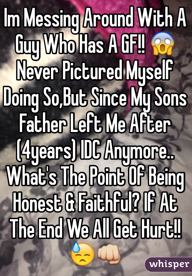 Im Messing Around With A Guy Who Has A GF!! 😱 Never Pictured Myself Doing So,But Since My Sons Father Left Me After (4years) IDC Anymore.. What's The Point Of Being Honest & Faithful? If At The End We All Get Hurt!!😓👊 