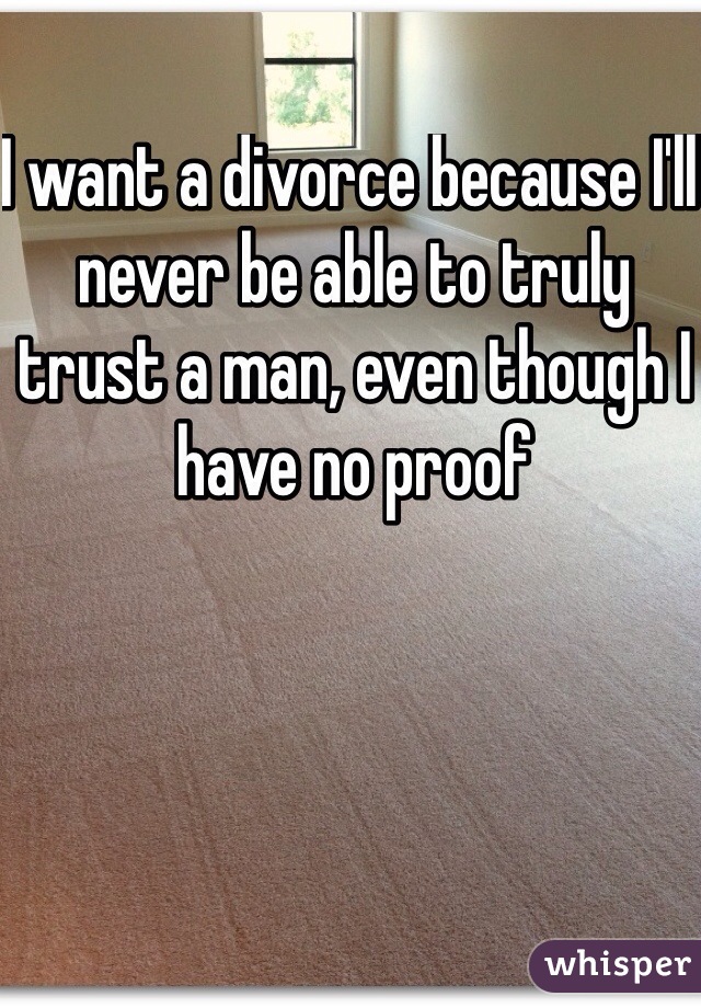 I want a divorce because I'll never be able to truly trust a man, even though I have no proof