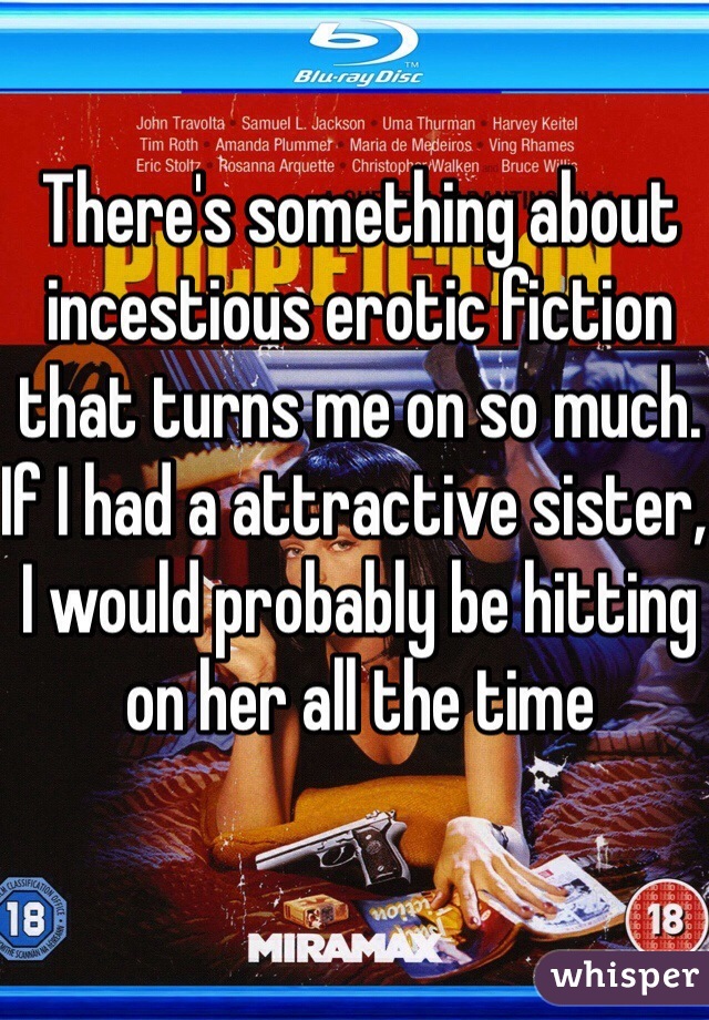 There's something about incestious erotic fiction that turns me on so much. If I had a attractive sister, I would probably be hitting on her all the time