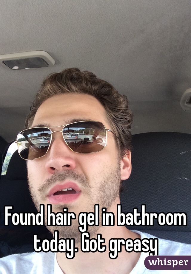 Found hair gel in bathroom today. Got greasy 