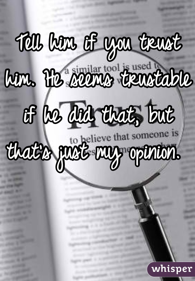 Tell him if you trust him. He seems trustable if he did that, but that's just my opinion. 