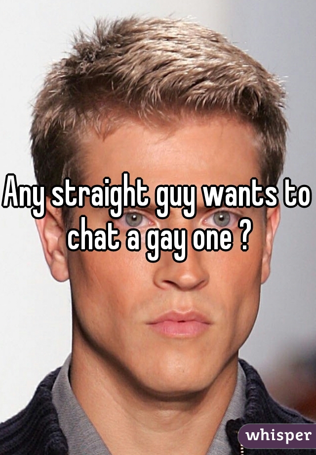 Any straight guy wants to chat a gay one ?