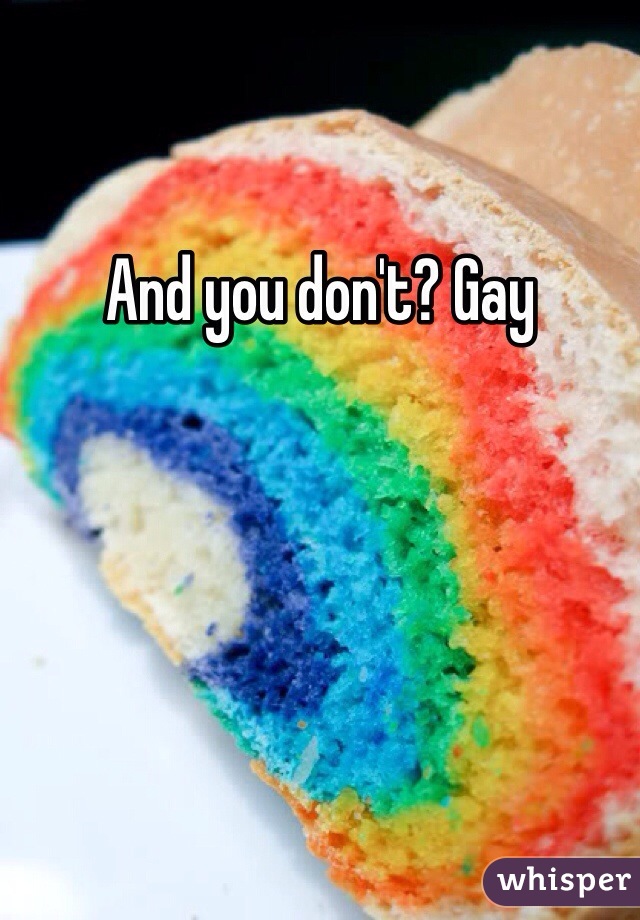 And you don't? Gay