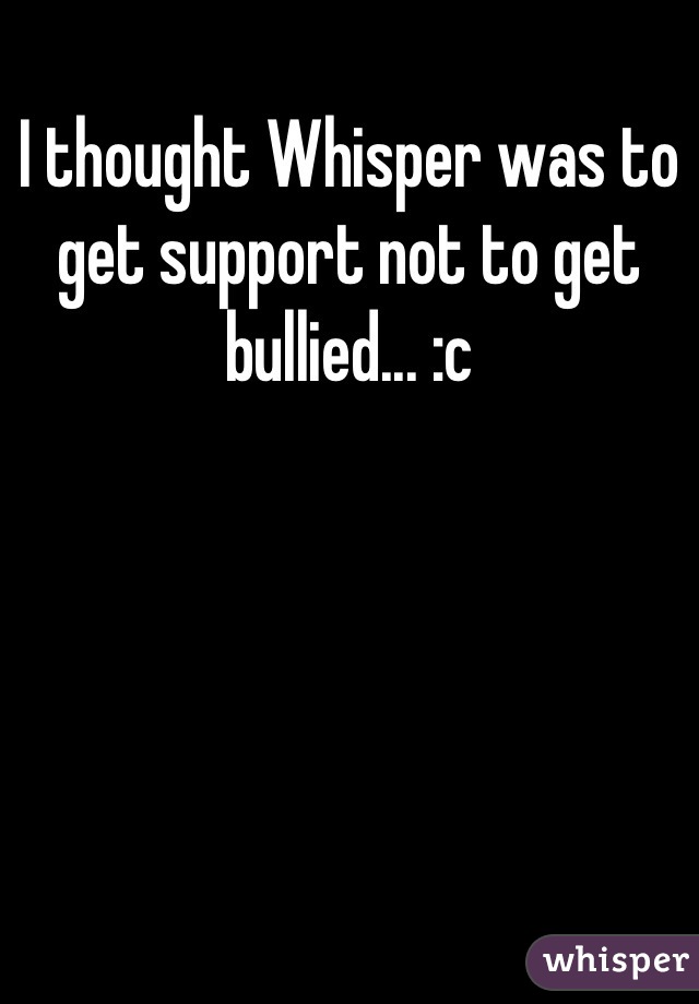 I thought Whisper was to get support not to get bullied... :c