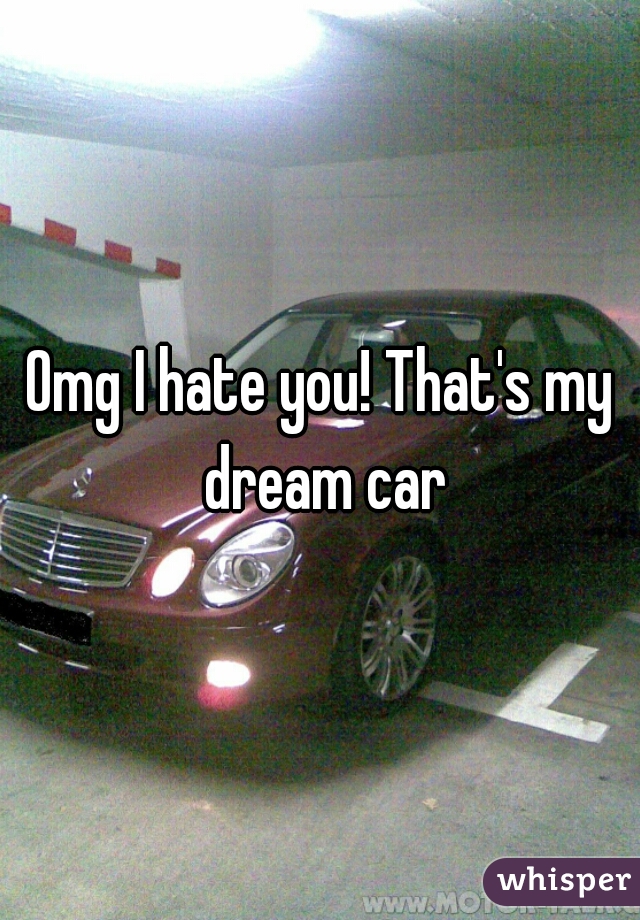 Omg I hate you! That's my dream car