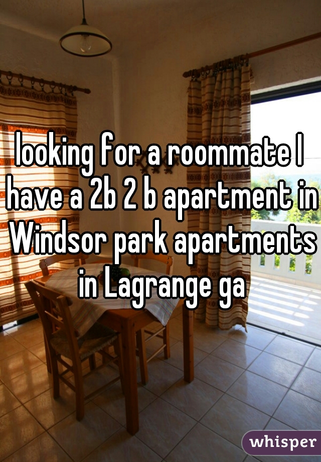 looking for a roommate I have a 2b 2 b apartment in Windsor park apartments in Lagrange ga