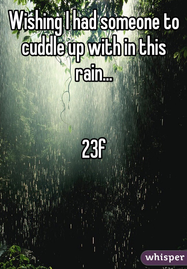 Wishing I had someone to cuddle up with in this rain...


23f
