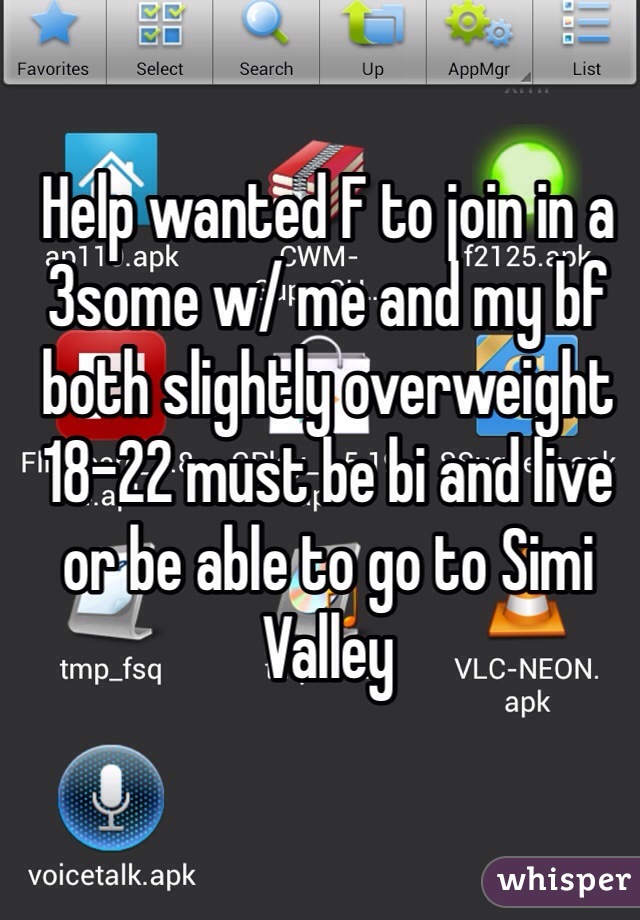 Help wanted F to join in a 3some w/ me and my bf both slightly overweight 18-22 must be bi and live or be able to go to Simi Valley