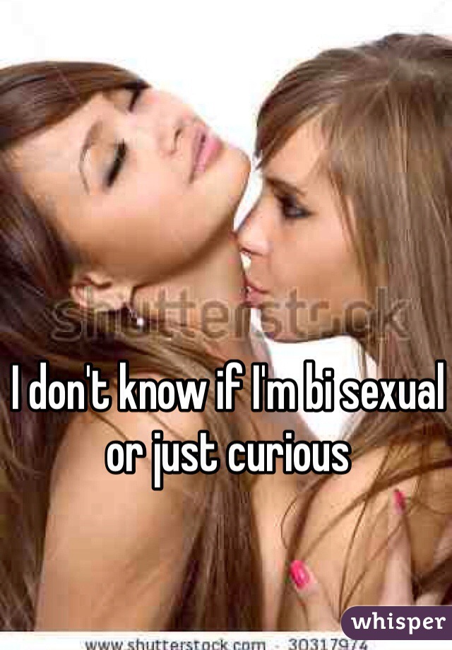 I don't know if I'm bi sexual or just curious 