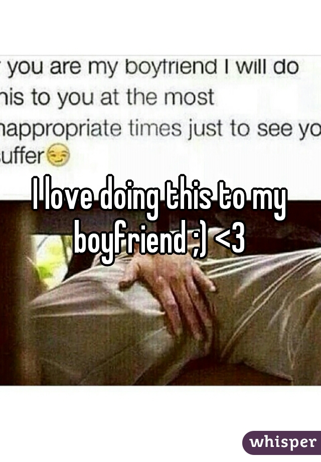 I love doing this to my boyfriend ;) <3 