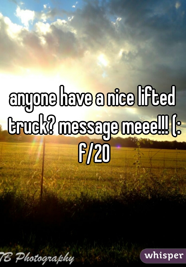 anyone have a nice lifted truck? message meee!!! (: f/20