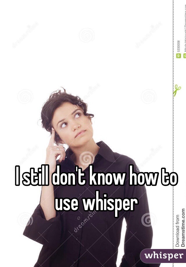 I still don't know how to use whisper