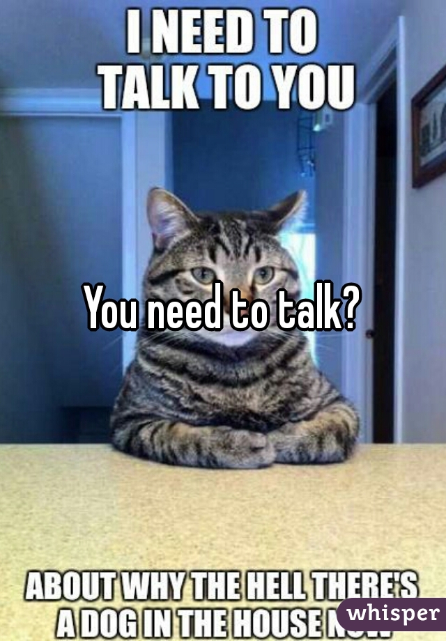 You need to talk?