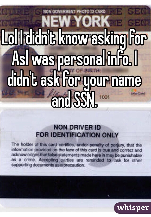 Lol I didn't know asking for Asl was personal info. I didn't ask for your name and SSN.