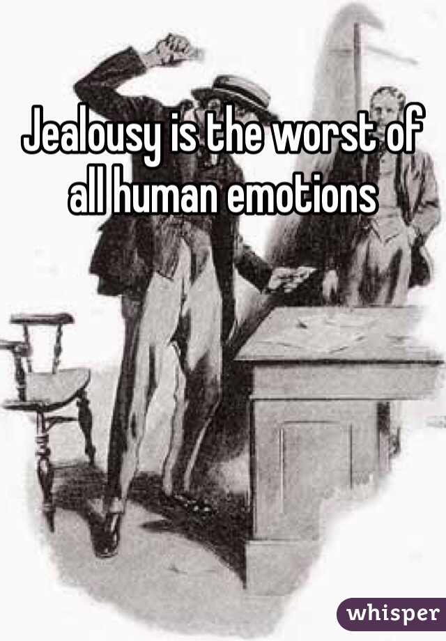 Jealousy is the worst of all human emotions