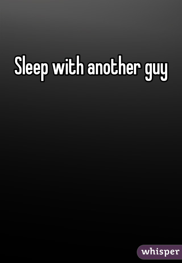 Sleep with another guy