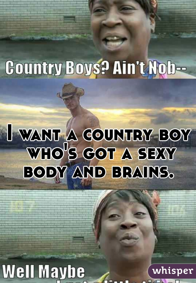 I want a country boy who's got a sexy body and brains. 