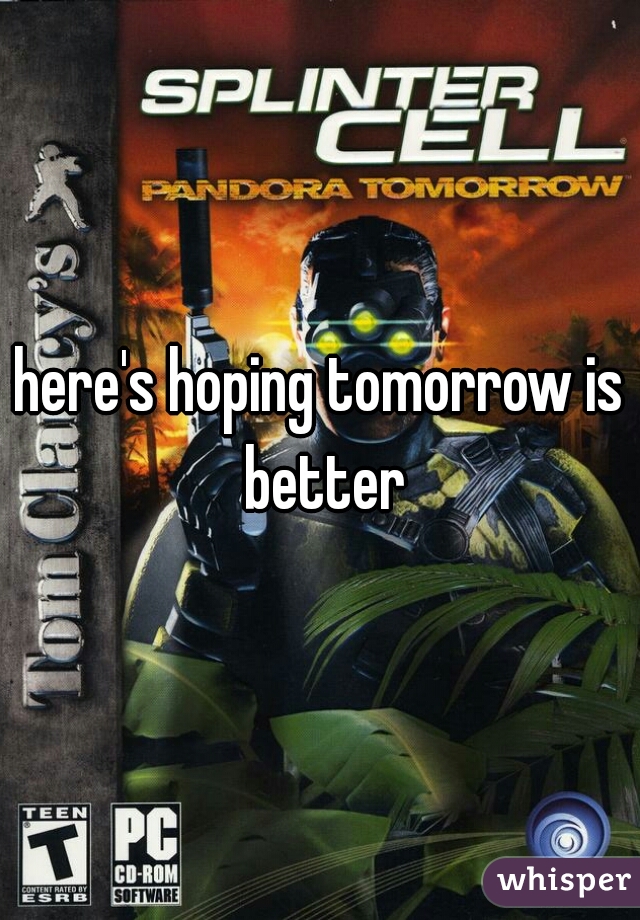 here's hoping tomorrow is better