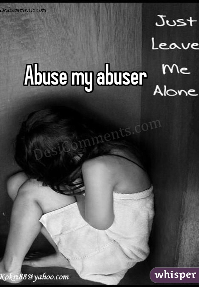 Abuse my abuser