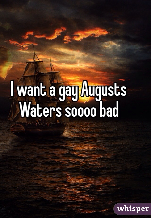 I want a gay Augusts Waters soooo bad