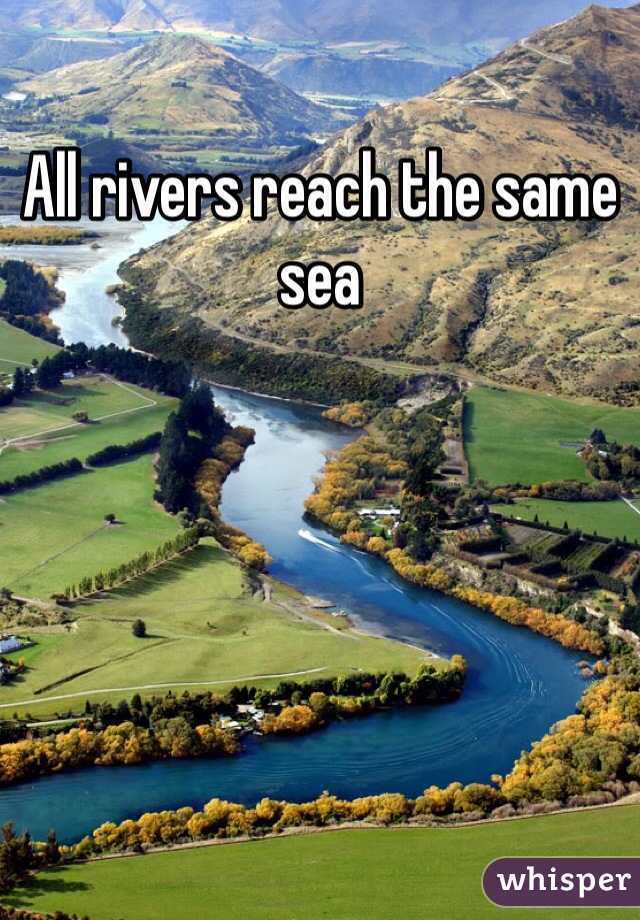 All rivers reach the same sea