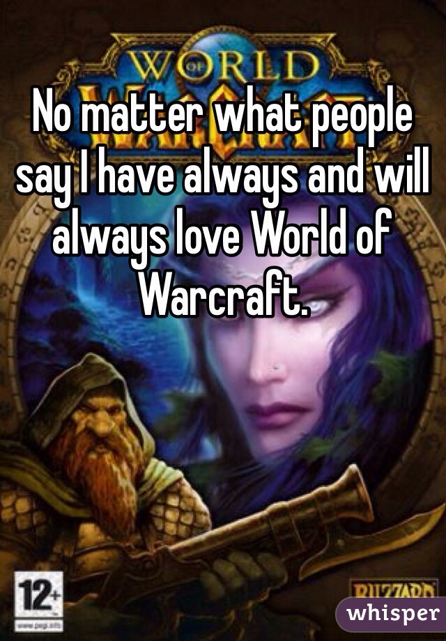 No matter what people say I have always and will always love World of Warcraft.