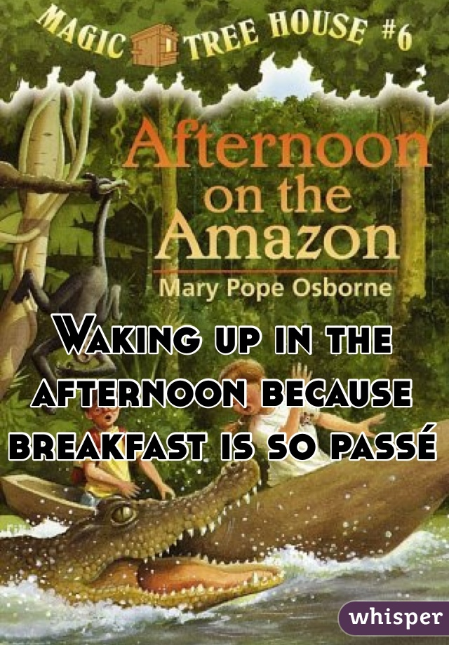 Waking up in the afternoon because breakfast is so passé 