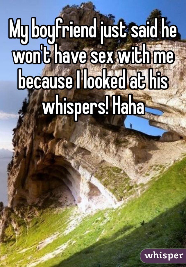 My boyfriend just said he won't have sex with me because I looked at his whispers! Haha 