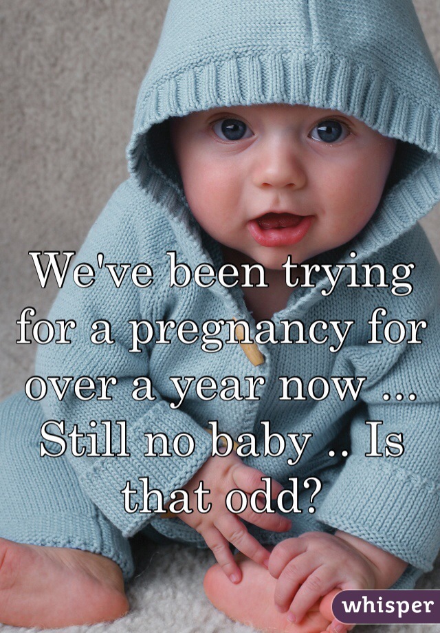 We've been trying for a pregnancy for over a year now ... Still no baby .. Is that odd?