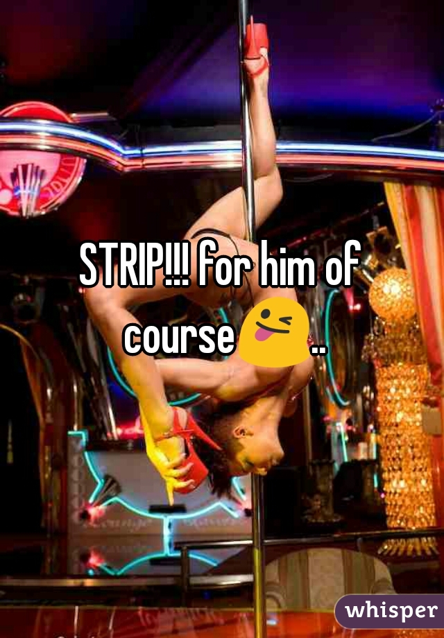 STRIP!!! for him of course😜...