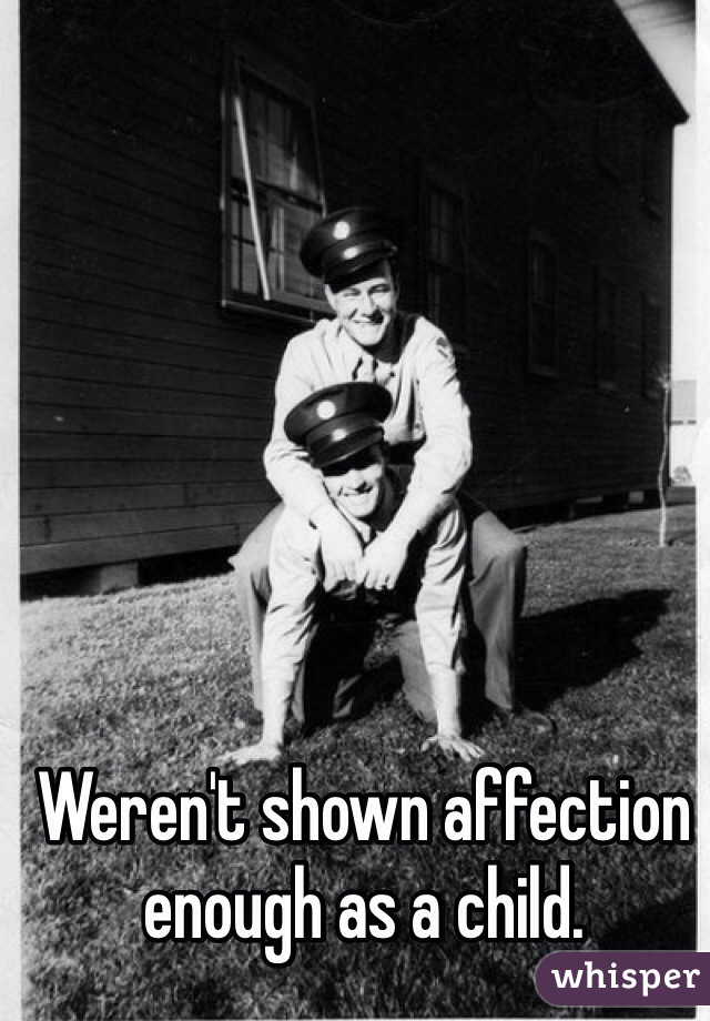 Weren't shown affection enough as a child. 