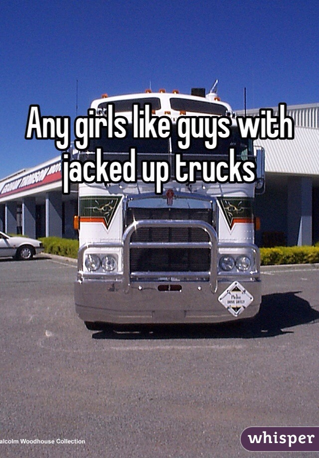 Any girls like guys with jacked up trucks 