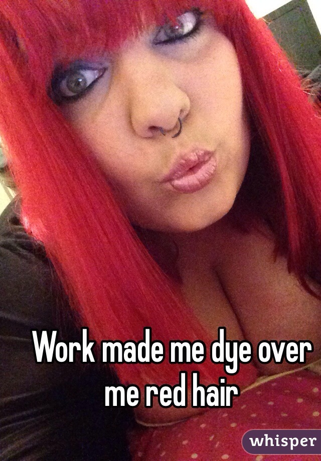 Work made me dye over me red hair