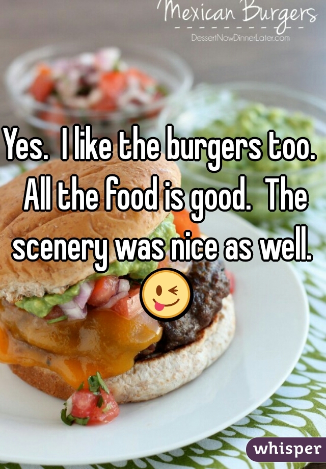 Yes.  I like the burgers too.  All the food is good.  The scenery was nice as well.  😜 