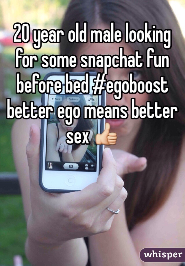 20 year old male looking for some snapchat fun before bed #egoboost better ego means better sex 👍