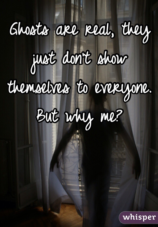 Ghosts are real, they just don't show themselves to everyone. But why me?