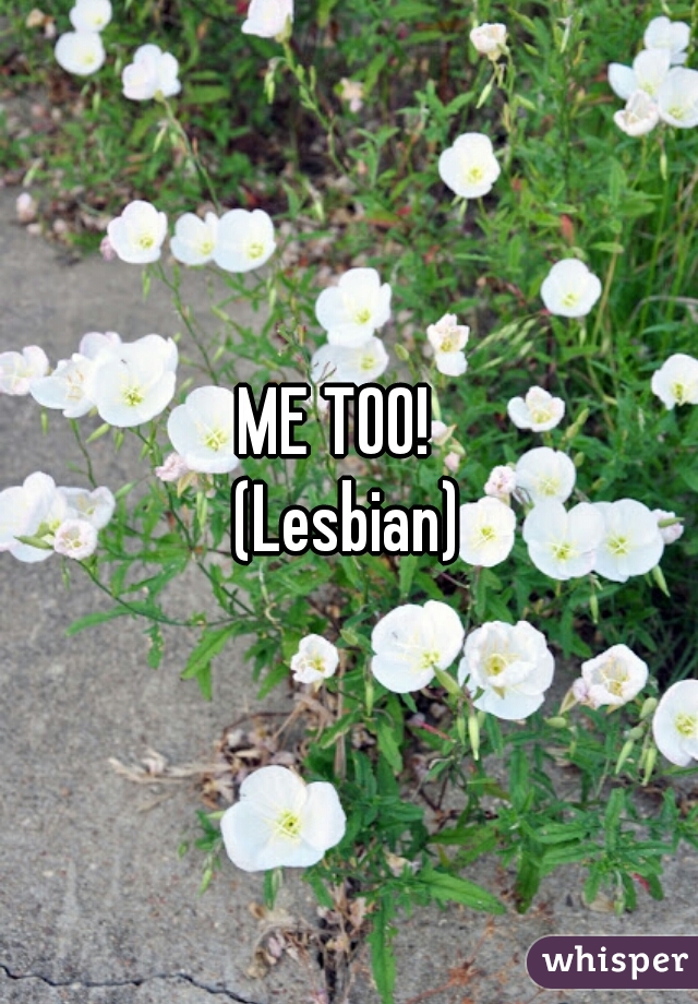 ME TOO!  



(Lesbian)