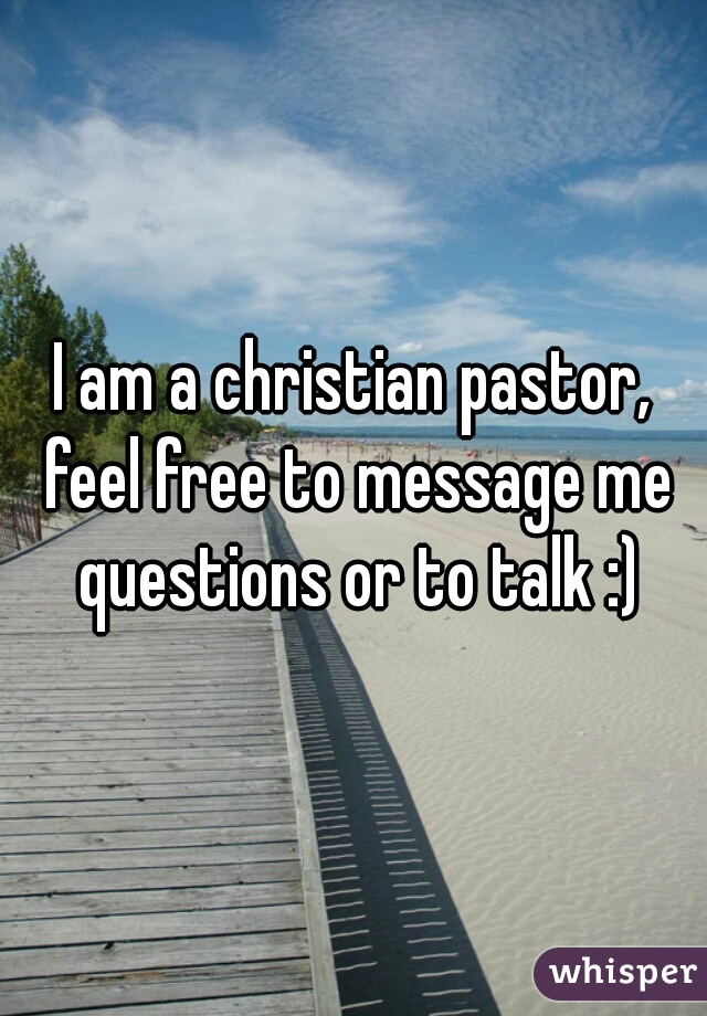 I am a christian pastor, feel free to message me questions or to talk :)