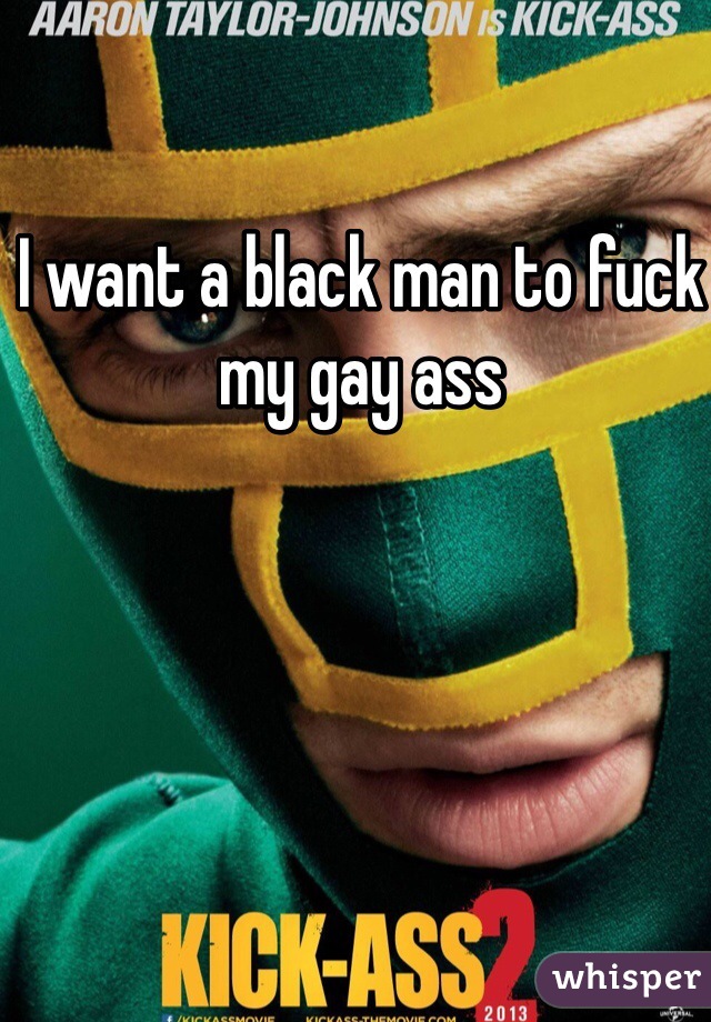 I want a black man to fuck my gay ass