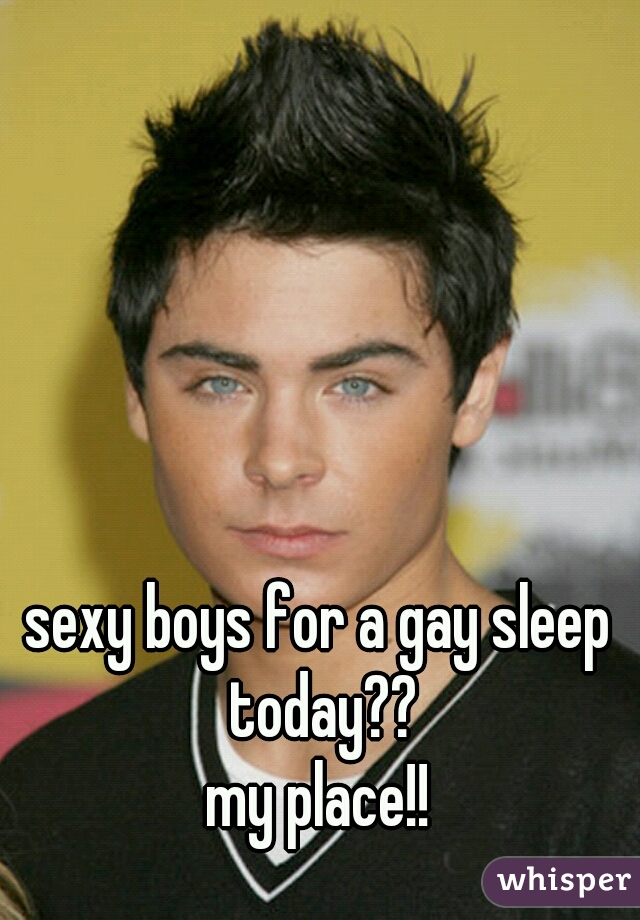 sexy boys for a gay sleep today??
my place!!