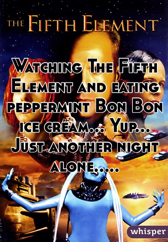 Watching The Fifth Element and eating peppermint Bon Bon ice cream... Yup... Just another night alone.....