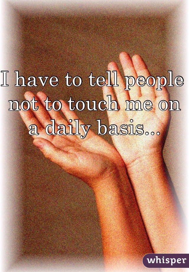 I have to tell people not to touch me on a daily basis... 