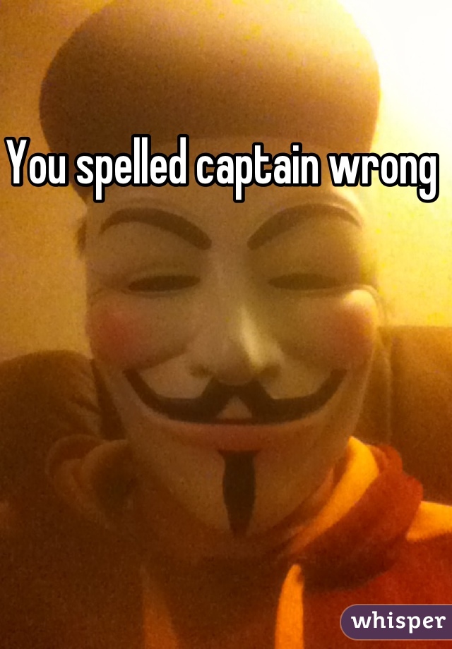 You spelled captain wrong 