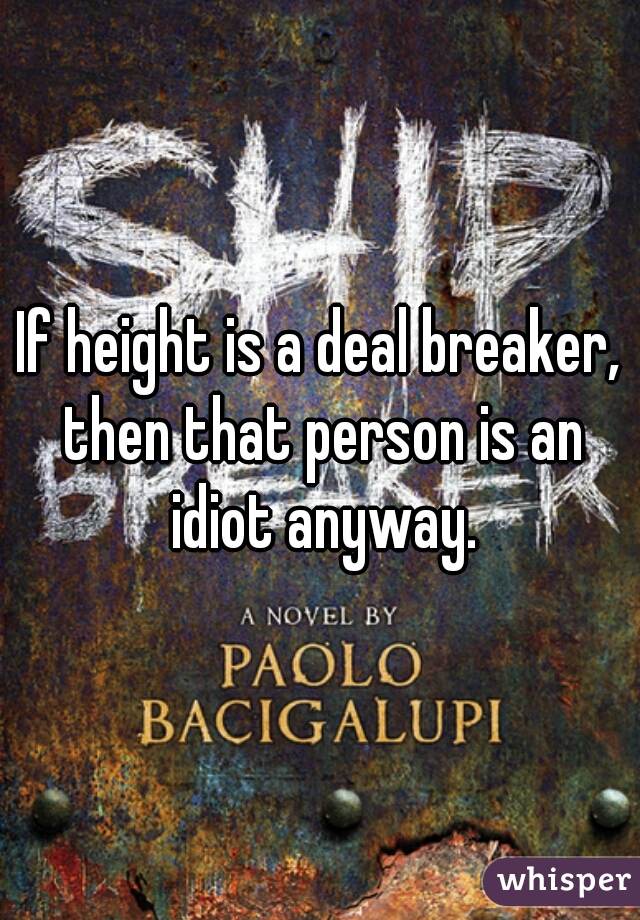 If height is a deal breaker, then that person is an idiot anyway.