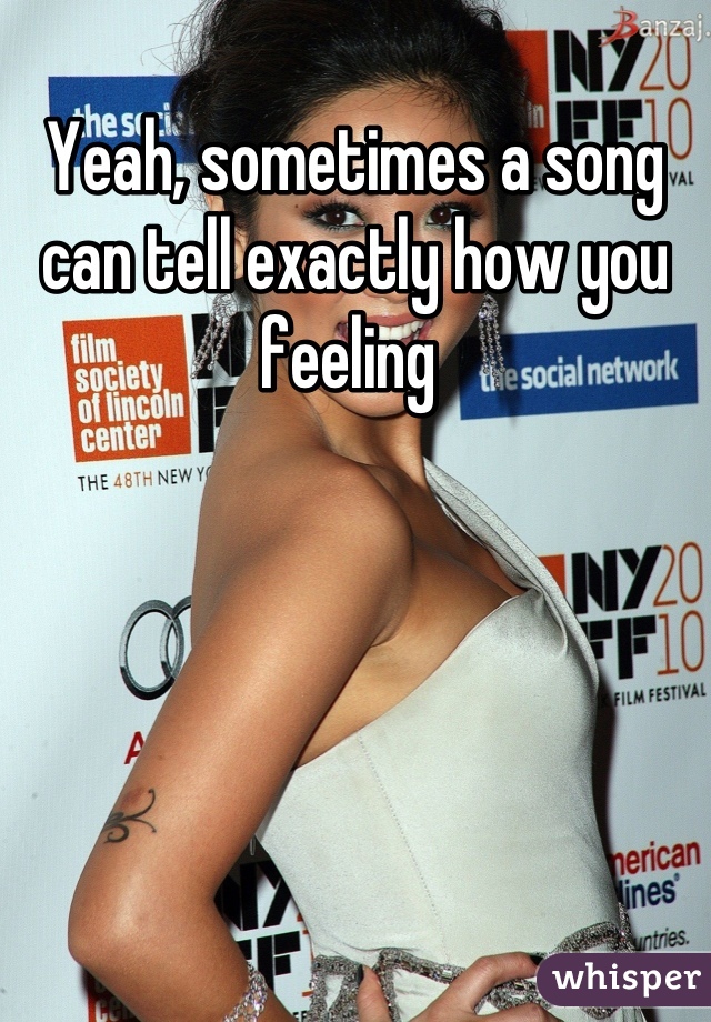 Yeah, sometimes a song can tell exactly how you feeling 