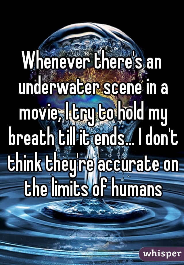 Whenever there's an underwater scene in a movie, I try to hold my breath till it ends... I don't think they're accurate on the limits of humans