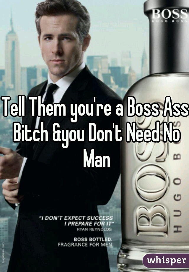 Tell Them you're a Boss Ass Bitch &you Don't Need No Man