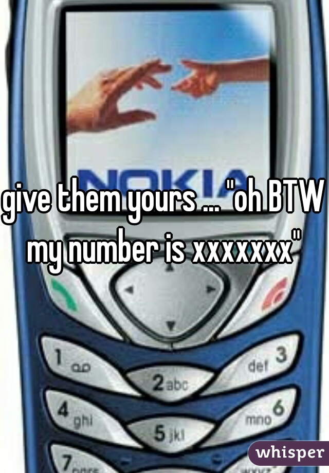 give them yours ... "oh BTW my number is xxxxxxx" 